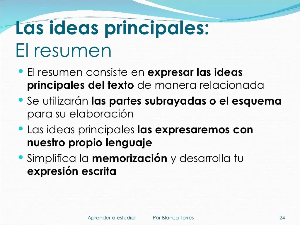 Las ideas principales: el resumen. Consiste en expresar las ideas principales del texto de manera relacionada. Para hacerlo se usan las partes subrayadas o el esquema, y las ideas principales se expresan con nuestro propio lenguaje. Simplifica la memorización y desarrolla la expresión escrita.
