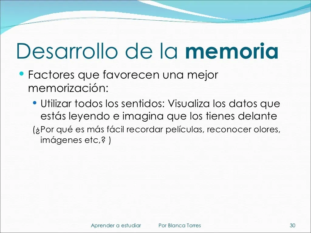 Desarrollo de la memoria. Factores que favorecen una mejor memorización: usar todos los sentidos. Visualiza los datos que estás leyendo e imagina que los tienes delante. ¿Por qué es más fácil recordar películas o reconocer olores e imágenes?